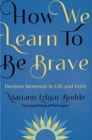 Image for How We Learn to Be Brave : Decisive Moments in Life and Faith