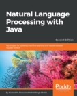 Image for Natural Language Processing with Java: Techniques for building machine learning and neural network models for NLP, 2nd Edition