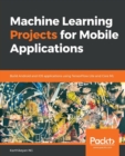 Image for Machine Learning Projects for Mobile Applications : Build Android and iOS applications using TensorFlow Lite and Core ML