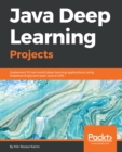 Image for Java deep learning projects: implement 10 real-world deep learning applications using Deeplearning4j and open source APIs