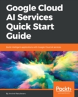 Image for Google Cloud AI Services Quick Start Guide: Build intelligent applications with Google Cloud AI services