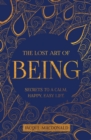 Image for The lost art of being  : secrets to a calm, happy, easy life