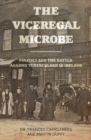 Image for The viceregal microbe  : Lady Aberdeen and the politics of Ireland&#39;s battle against tuberculosis