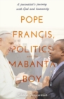 Image for Pope Francis, politics and the mabanta boy  : a journalist&#39;s labyrinthine journey with God and man