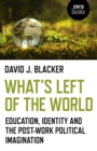Image for What&#39;s left of the world: education, identity and the post-work political imagination