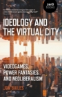 Image for Ideology and the virtual city: videogames, power fantasies and neoliberalism
