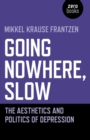Image for Going nowhere, slow  : the aesthetics and politics of depression