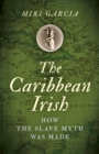 Image for The Caribbean Irish  : how the slave myth was made