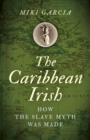 Image for The Caribbean Irish: how the slave myth was made