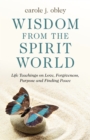 Image for Wisdom from the Spirit World: Life Teachings on Love, Forgiveness, Purpose and Finding Peace