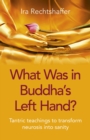 Image for What Was in Buddha&#39;s Left Hand?: Tantric Teachings to Transform Neurosis Into Sanity