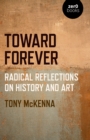 Image for Toward forever  : radical reflections on history and art