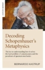 Image for Decoding Schopenhauer&#39;s metaphysics  : the key to understanding how it solves the hard problem of consciousness and the paradoxes of quantum mechanics