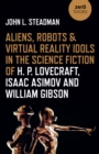 Image for Aliens, Robots &amp; Virtual Reality Idols in the Science Fiction of H. P. Lovecraft, Isaac Asimov and William Gibson