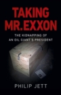 Image for Taking Mr. Exxon: the kidnapping of an oil giant&#39;s president