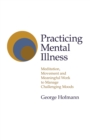 Image for Practicing mental illness: meditation, movement and meaningful work to manage challenging moods