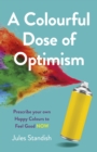 Image for A colourful dose of optimism: prescribe your own happy colours to feel good now