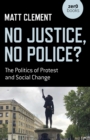Image for No justice, no police?  : the politics of protest and social change