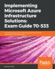 Image for Implementing Microsoft Azure infrastructure solutions: exam guide 70-533 : a comprehensive, end-to-end study guide for the 70-533 certification with practice tests