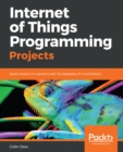 Image for Internet of Things programming projects: build modern IoT solutions with the Raspberry Pi 3 and Python