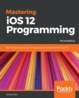 Image for Mastering iOS 12 Programming : Build professional-grade iOS applications with Swift and Xcode 10, 3rd Edition