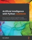 Image for Artificial Intelligence with Python Cookbook : Proven recipes for applying AI algorithms and deep learning techniques using TensorFlow 2.x and PyTorch 1.6