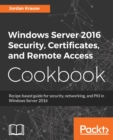 Image for Windows Server 2016 Security, Certificates, and Remote Access Cookbook: Recipe-based guide for security, networking and PKI in Windows Server 2016