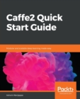 Image for Caffe2 Quick Start Guide : Modular and scalable deep learning made easy
