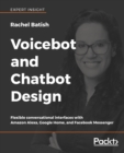 Image for Voicebot and Chatbot Design : Flexible conversational interfaces with Amazon Alexa, Google Home, and Facebook Messenger