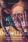 Image for The madness of knowledge  : on wisdom, ignorance and fantasies of knowing