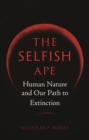 Image for The selfish ape  : human nature and our path to extinction