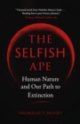 Image for The selfish ape: human nature and our path to extinction