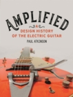 Image for Amplified: a design history of the electric guitar