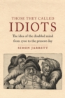 Image for Those they called idiots  : the idea of the disabled mind from 1700 to the present day