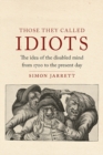 Image for Those They Called Idiots: The Idea of the Disabled Mind from 1700 to the Present Day