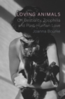 Image for Loving animals  : on bestiality, zoophilia and post-human love