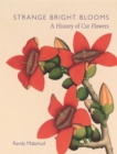 Image for Strange bright blooms  : a history of cut flowers