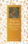 Image for True to the land  : a history of food in Australia