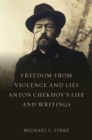 Image for Freedom from violence and lies: Anton Chekhov&#39;s life and writings