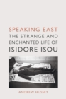 Image for Speaking East: the strange and enchanted life of Isidore Isou