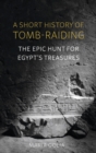 Image for A short history of tomb-raiding  : the epic hunt for Egypt&#39;s treasures