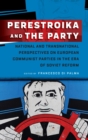 Image for Perestroika and the Party  : national and transnational perspectives on European communist parties in the era of Soviet reform