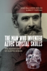 Image for The man who invented Aztec crystal skulls: the adventures of Eugáene Boban