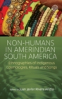 Image for Non-humans in Amerindian South America  : ethnographies of indigenous cosmologies, rituals and songs
