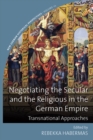 Image for Negotiating the secular and the religious in the German Empire: transnational approaches : Volume 10