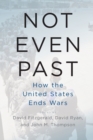 Image for Not even past  : how the United States ends wars