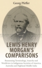 Image for Lewis Henry Morgan&#39;s comparisons  : reassessing terminology, anarchy and worldview in indigenous societies of America, Australia and Highland Middle India