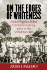 Image for On the Edges of Whiteness: Polish Refugees in British Colonial Africa During and After the Second World War