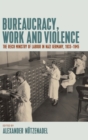 Image for Bureaucracy, work and violence  : the Reich Ministry of Labour in Nazi Germany, 1933-1945