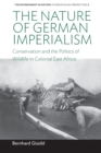 Image for The nature of German imperialism  : conservation and the politics of wildlife in colonial East Africa